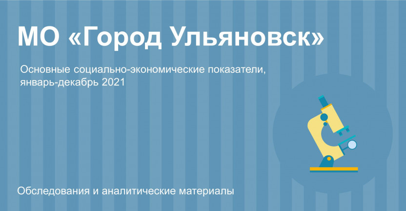 Основные социально-экономические показатели МО "Город Ульяновск" за январь-декабрь 2021 года